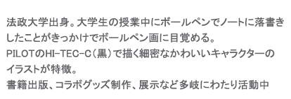 佐藤明日香,satow asuka,法政大学出身,ボールペン画,PILOTのHI-TEC-C黒で描く細密なかわいいキャラクターのイラストが特徴